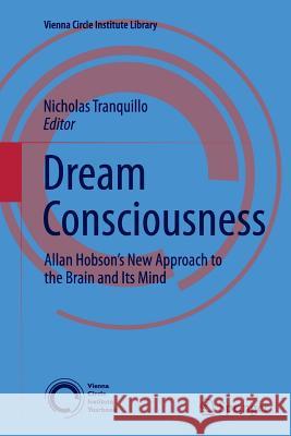 Dream Consciousness: Allan Hobson's New Approach to the Brain and Its Mind Tranquillo, Nicholas 9783319382470 Springer