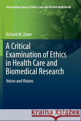 A Critical Examination of Ethics in Health Care and Biomedical Research: Voices and Visions Zaner, Richard M. 9783319382517 Springer