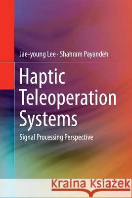 Haptic Teleoperation Systems: Signal Processing Perspective Lee, Jae-Young 9783319383187