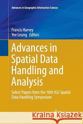 Advances in Spatial Data Handling and Analysis: Select Papers from the 16th Igu Spatial Data Handling Symposium Harvey, Francis 9783319383200