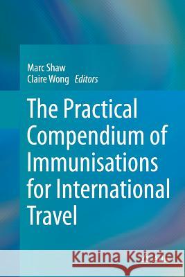 The Practical Compendium of Immunisations for International Travel Marc Shaw Claire Wong 9783319383316 Adis