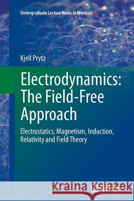 Electrodynamics: The Field-Free Approach: Electrostatics, Magnetism, Induction, Relativity and Field Theory Prytz, Kjell 9783319383422 Springer