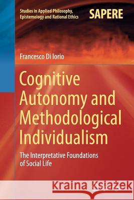 Cognitive Autonomy and Methodological Individualism: The Interpretative Foundations of Social Life Di Iorio, Francesco 9783319383569