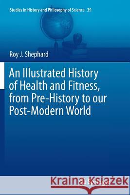 An Illustrated History of Health and Fitness, from Pre-History to Our Post-Modern World Shephard, Roy J. 9783319383637 Springer