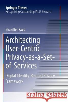 Architecting User-Centric Privacy-As-A-Set-Of-Services: Digital Identity-Related Privacy Framework Ben Ayed, Ghazi 9783319383743