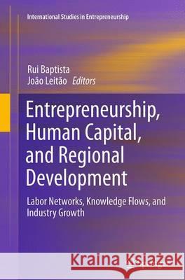 Entrepreneurship, Human Capital, and Regional Development: Labor Networks, Knowledge Flows, and Industry Growth Baptista, Rui 9783319384276 Springer
