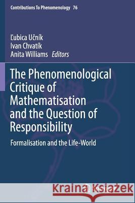 The Phenomenological Critique of Mathematisation and the Question of Responsibility: Formalisation and the Life-World Učník, Ľubica 9783319384351 Springer