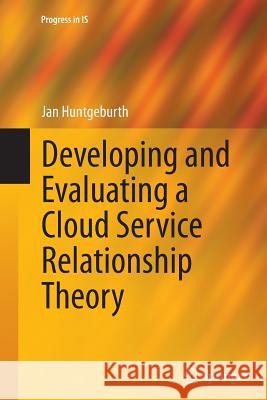 Developing and Evaluating a Cloud Service Relationship Theory Jan Huntgeburth 9783319384467 Springer