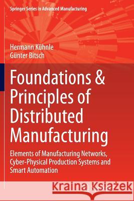 Foundations & Principles of Distributed Manufacturing: Elements of Manufacturing Networks, Cyber-Physical Production Systems and Smart Automation Kühnle, Hermann 9783319384474 Springer