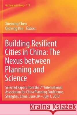 Building Resilient Cities in China: The Nexus Between Planning and Science: Selected Papers from the 7th International Association for China Planning Chen, Xueming 9783319385150