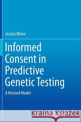 Informed Consent in Predictive Genetic Testing: A Revised Model Minor, Jessica 9783319385587 Springer