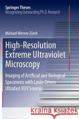 High-Resolution Extreme Ultraviolet Microscopy: Imaging of Artificial and Biological Specimens with Laser-Driven Ultrafast Xuv Sources Zürch, Michael Werner 9783319385655 Springer