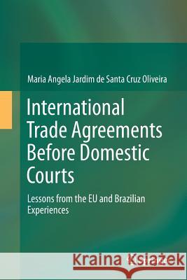 International Trade Agreements Before Domestic Courts: Lessons from the Eu and Brazilian Experiences Jardim De Santa Cruz Oliveira, Maria Ang 9783319385785