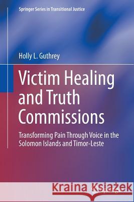 Victim Healing and Truth Commissions: Transforming Pain Through Voice in Solomon Islands and Timor-Leste Guthrey, Holly L. 9783319385808 Springer