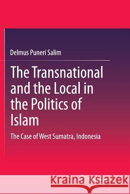 The Transnational and the Local in the Politics of Islam: The Case of West Sumatra, Indonesia Salim, Delmus Puneri 9783319386287 Springer