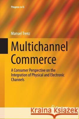 Multichannel Commerce: A Consumer Perspective on the Integration of Physical and Electronic Channels Trenz, Manuel 9783319386584 Springer