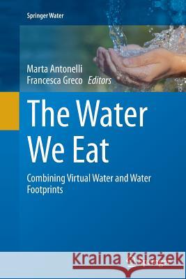 The Water We Eat: Combining Virtual Water and Water Footprints Antonelli, Marta 9783319386669 Springer