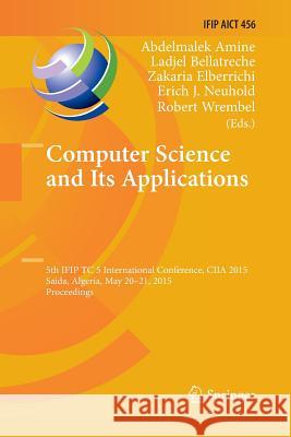 Computer Science and Its Applications: 5th Ifip Tc 5 International Conference, Ciia 2015, Saida, Algeria, May 20-21, 2015, Proceedings Amine, Abdelmalek 9783319387161