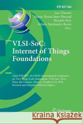 Vlsi-Soc: Internet of Things Foundations: 22nd Ifip Wg 10.5/IEEE International Conference on Very Large Scale Integration, Vlsi-Soc 2014, Playa del Ca Claesen, Luc 9783319387345 Springer