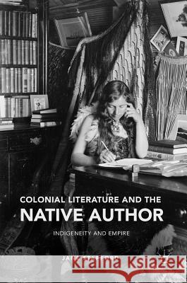 Colonial Literature and the Native Author: Indigeneity and Empire Stafford, Jane 9783319387666 Palgrave MacMillan
