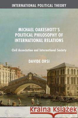 Michael Oakeshott's Political Philosophy of International Relations: Civil Association and International Society Orsi, Davide 9783319387840 Palgrave MacMillan