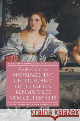 Marriage, the Church, and Its Judges in Renaissance Venice, 1420-1545 Cristellon, Cecilia 9783319387994 Palgrave MacMillan