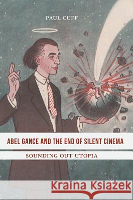 Abel Gance and the End of Silent Cinema: Sounding Out Utopia Cuff, Paul 9783319388175