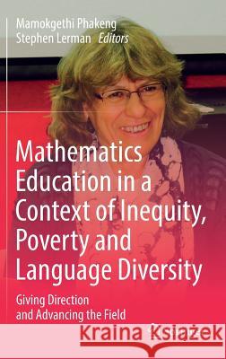 Mathematics Education in a Context of Inequity, Poverty and Language Diversity: Giving Direction and Advancing the Field Phakeng, Mamokgethi 9783319388236 Springer