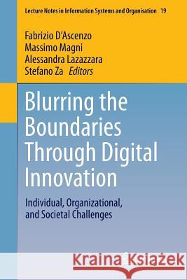 Blurring the Boundaries Through Digital Innovation: Individual, Organizational, and Societal Challenges D'Ascenzo, Fabrizio 9783319389738 Springer
