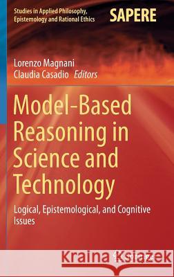 Model-Based Reasoning in Science and Technology: Logical, Epistemological, and Cognitive Issues Magnani, Lorenzo 9783319389820 Springer
