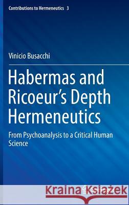 Habermas and Ricoeur's Depth Hermeneutics: From Psychoanalysis to a Critical Human Science Busacchi, Vinicio 9783319390093 Springer