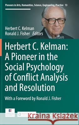 Herbert C. Kelman: A Pioneer in the Social Psychology of Conflict Analysis and Resolution Ronald J. Fisher Herbert Kelman 9783319390307 Springer