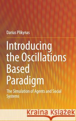Introducing the Oscillations Based Paradigm: The Simulation of Agents and Social Systems Plikynas, Darius 9783319390390 Springer