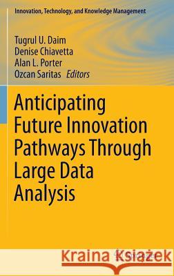 Anticipating Future Innovation Pathways Through Large Data Analysis Tugrul U. Daim Denise Chiavetta Alan L. Porter 9783319390543 Springer
