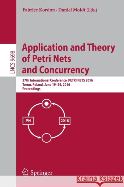 Application and Theory of Petri Nets and Concurrency: 37th International Conference, Petri Nets 2016, Toruń, Poland, June 19-24, 2016. Proceeding Kordon, Fabrice 9783319390857 Springer
