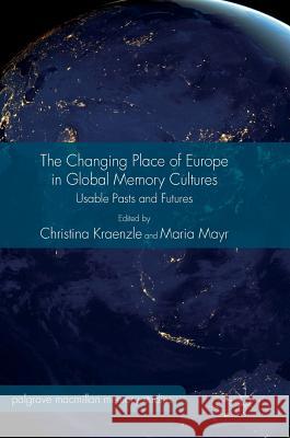 The Changing Place of Europe in Global Memory Cultures: Usable Pasts and Futures Kraenzle, Christina 9783319391519 Palgrave MacMillan