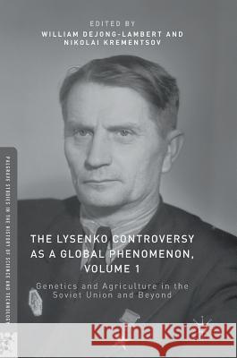 The Lysenko Controversy as a Global Phenomenon, Volume 1: Genetics and Agriculture in the Soviet Union and Beyond Dejong-Lambert, William 9783319391755 Palgrave MacMillan
