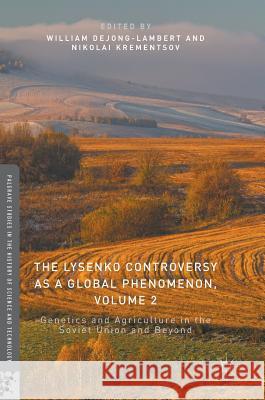 The Lysenko Controversy as a Global Phenomenon, Volume 2: Genetics and Agriculture in the Soviet Union and Beyond Dejong-Lambert, William 9783319391786 Palgrave MacMillan