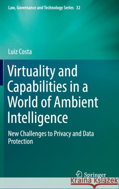 Virtuality and Capabilities in a World of Ambient Intelligence: New Challenges to Privacy and Data Protection Costa, Luiz 9783319391977 Springer