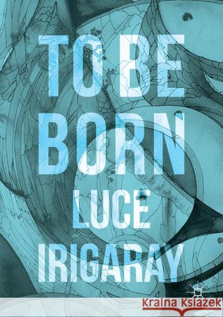 To Be Born: Genesis of a New Human Being Irigaray, Luce 9783319392219 Palgrave MacMillan