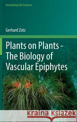 Plants on Plants - The Biology of Vascular Epiphytes Gerhard Zotz 9783319392363 Springer