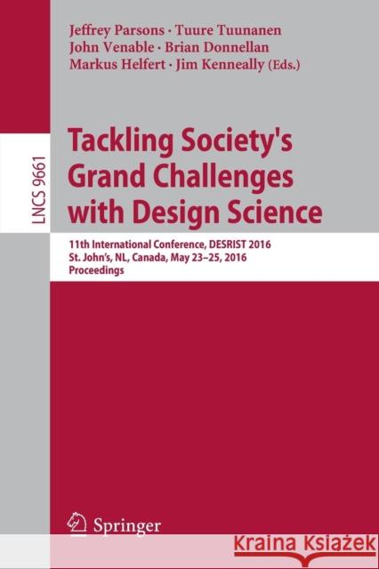 Tackling Society's Grand Challenges with Design Science: 11th International Conference, Desrist 2016, St. John's, Nl, Canada, May 23-25, 2016, Proceed Parsons, Jeffrey 9783319392936 Springer
