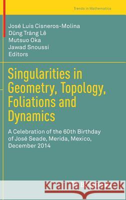 Singularities in Geometry, Topology, Foliations and Dynamics: A Celebration of the 60th Birthday of José Seade, Merida, Mexico, December 2014 Cisneros-Molina, José Luis 9783319393384 Birkhauser