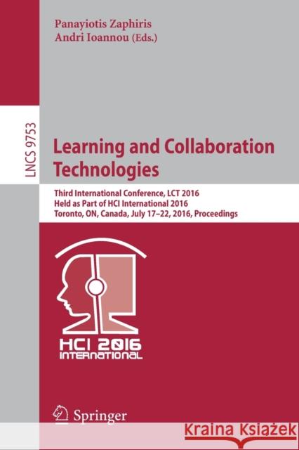 Learning and Collaboration Technologies: Third International Conference, Lct 2016, Held as Part of Hci International 2016, Toronto, On, Canada, July 1 Zaphiris, Panayiotis 9783319394824