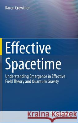 Effective Spacetime: Understanding Emergence in Effective Field Theory and Quantum Gravity Crowther, Karen 9783319395067 Springer