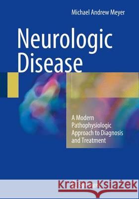 Neurologic Disease: A Modern Pathophysiologic Approach to Diagnosis and Treatment Meyer, Michael Andrew 9783319395791