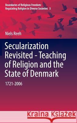 Secularization Revisited - Teaching of Religion and the State of Denmark: 1721-2006 Reeh, Niels 9783319396064