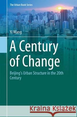 A Century of Change: Beijing's Urban Structure in the 20th Century Wang, Yi 9783319396323 Springer