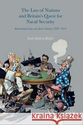 The Law of Nations and Britain's Quest for Naval Security: International Law and Arms Control, 1898-1914 Keefer, Scott Andrew 9783319396446 Palgrave MacMillan