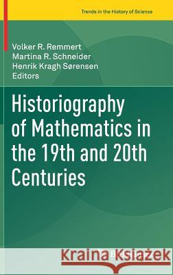 Historiography of Mathematics in the 19th and 20th Centuries Volker Remmert Martina Schneider Henrik Krag 9783319396477 Birkhauser